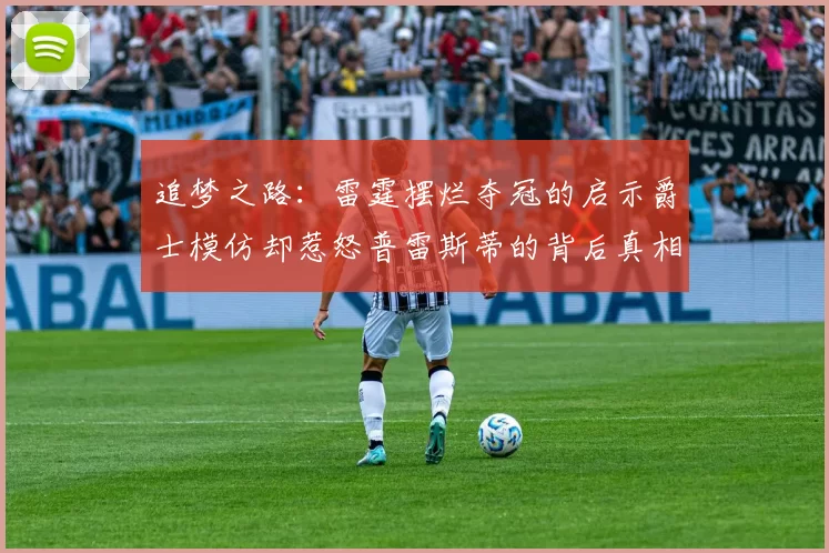 追梦之路：雷霆摆烂夺冠的启示爵士模仿却惹怒普雷斯蒂的背后真相