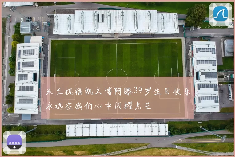 米兰祝福凯文博阿滕39岁生日快乐永远在我们心中闪耀光芒