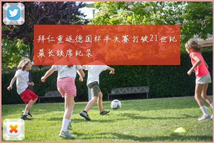 拜仁重返德国杯半决赛打破21世纪最长缺席纪录