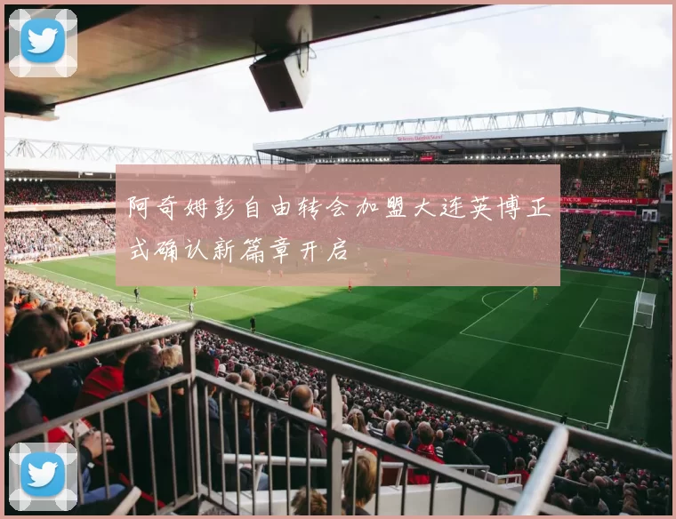 阿奇姆彭自由转会加盟大连英博正式确认新篇章开启